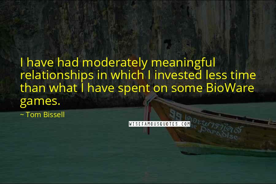 Tom Bissell Quotes: I have had moderately meaningful relationships in which I invested less time than what I have spent on some BioWare games.