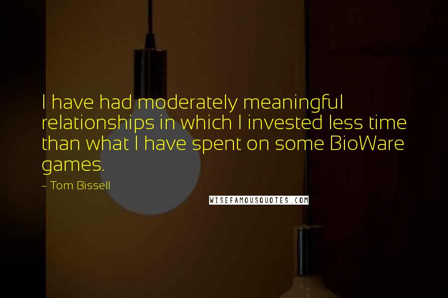 Tom Bissell Quotes: I have had moderately meaningful relationships in which I invested less time than what I have spent on some BioWare games.