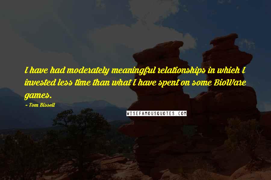 Tom Bissell Quotes: I have had moderately meaningful relationships in which I invested less time than what I have spent on some BioWare games.