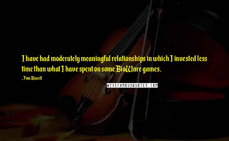 Tom Bissell Quotes: I have had moderately meaningful relationships in which I invested less time than what I have spent on some BioWare games.