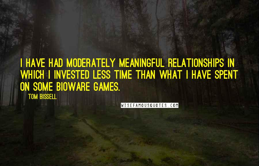 Tom Bissell Quotes: I have had moderately meaningful relationships in which I invested less time than what I have spent on some BioWare games.