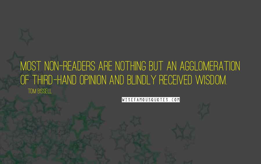 Tom Bissell Quotes: Most non-readers are nothing but an agglomeration of third-hand opinion and blindly received wisdom.