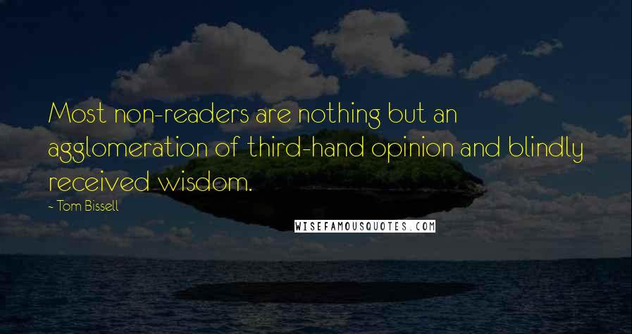 Tom Bissell Quotes: Most non-readers are nothing but an agglomeration of third-hand opinion and blindly received wisdom.