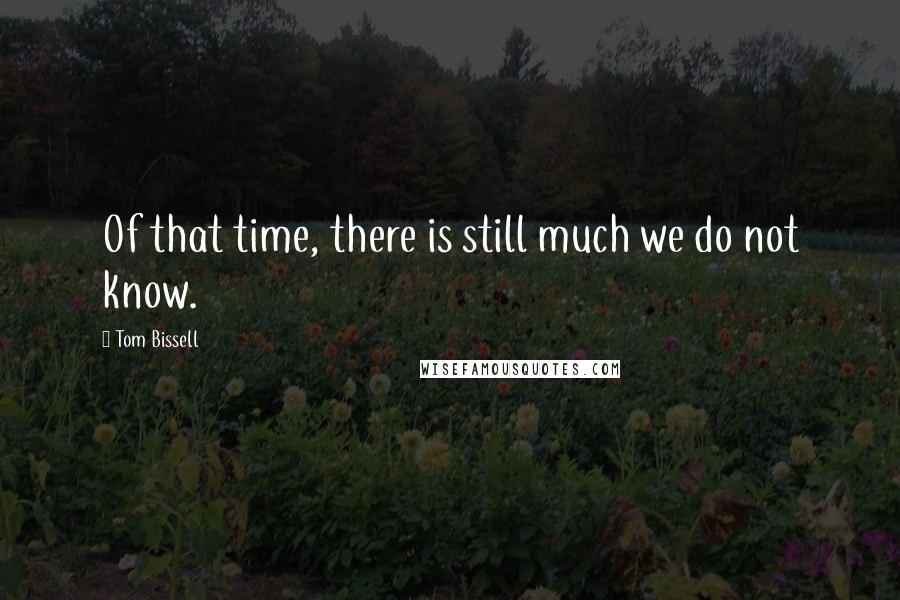 Tom Bissell Quotes: Of that time, there is still much we do not know.