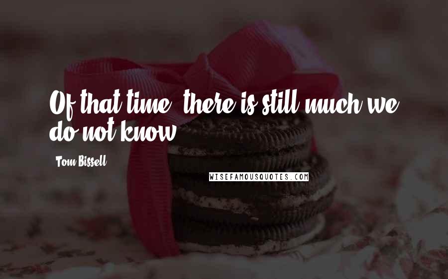 Tom Bissell Quotes: Of that time, there is still much we do not know.