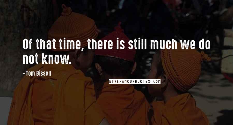 Tom Bissell Quotes: Of that time, there is still much we do not know.