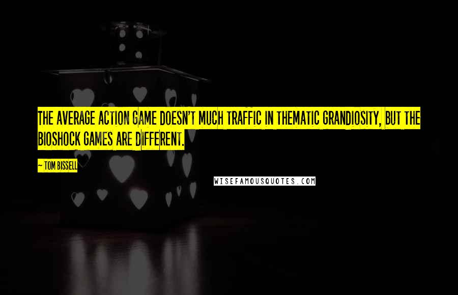 Tom Bissell Quotes: The average action game doesn't much traffic in thematic grandiosity, but the BioShock games are different.