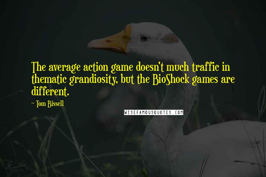 Tom Bissell Quotes: The average action game doesn't much traffic in thematic grandiosity, but the BioShock games are different.