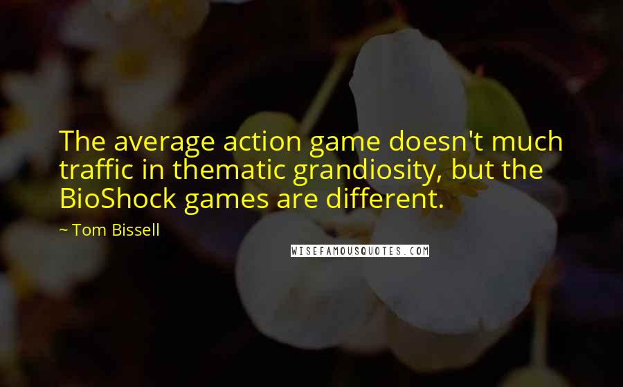 Tom Bissell Quotes: The average action game doesn't much traffic in thematic grandiosity, but the BioShock games are different.