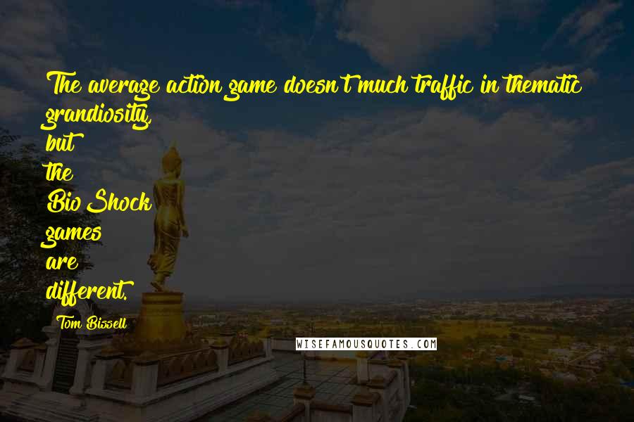 Tom Bissell Quotes: The average action game doesn't much traffic in thematic grandiosity, but the BioShock games are different.