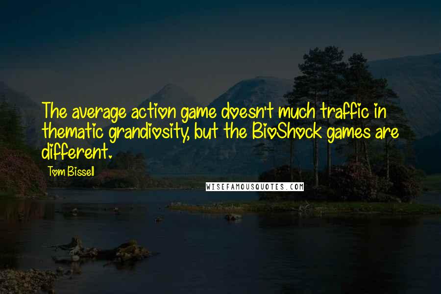 Tom Bissell Quotes: The average action game doesn't much traffic in thematic grandiosity, but the BioShock games are different.