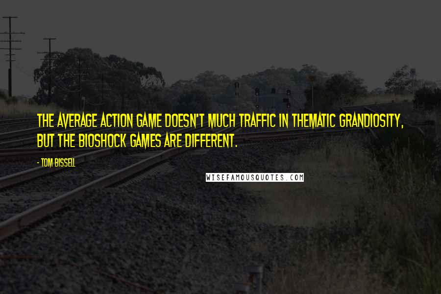 Tom Bissell Quotes: The average action game doesn't much traffic in thematic grandiosity, but the BioShock games are different.