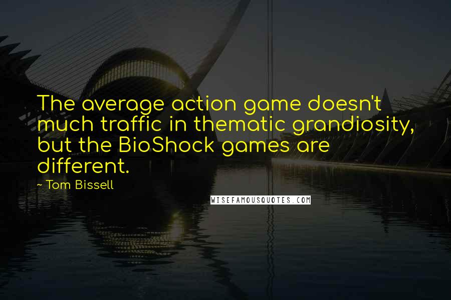 Tom Bissell Quotes: The average action game doesn't much traffic in thematic grandiosity, but the BioShock games are different.