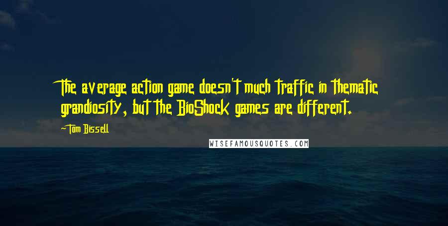 Tom Bissell Quotes: The average action game doesn't much traffic in thematic grandiosity, but the BioShock games are different.