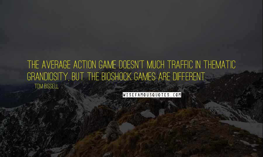 Tom Bissell Quotes: The average action game doesn't much traffic in thematic grandiosity, but the BioShock games are different.