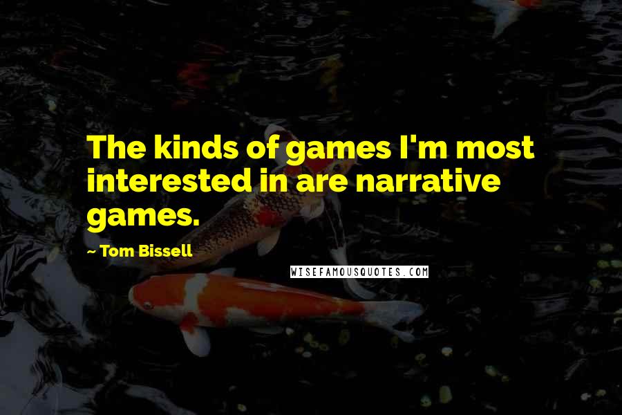 Tom Bissell Quotes: The kinds of games I'm most interested in are narrative games.