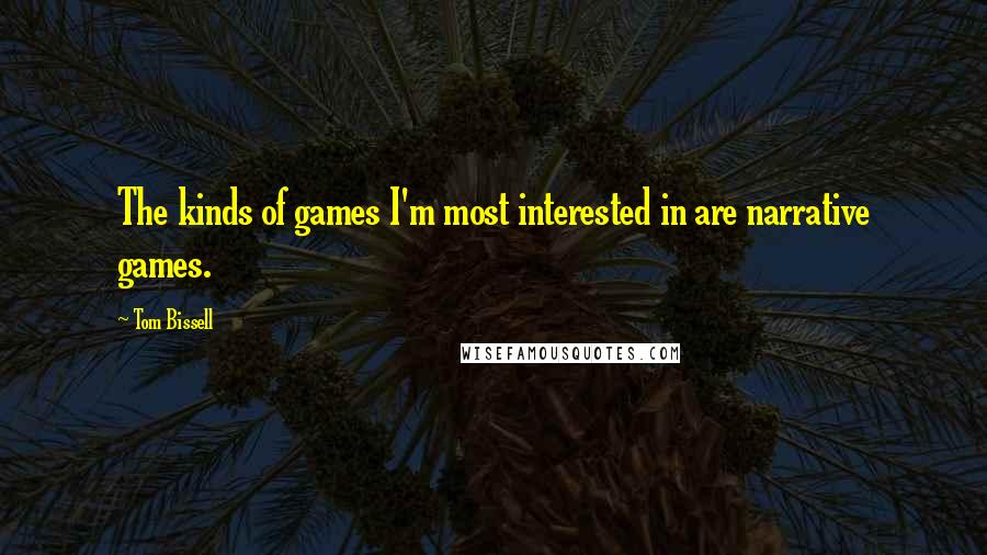 Tom Bissell Quotes: The kinds of games I'm most interested in are narrative games.