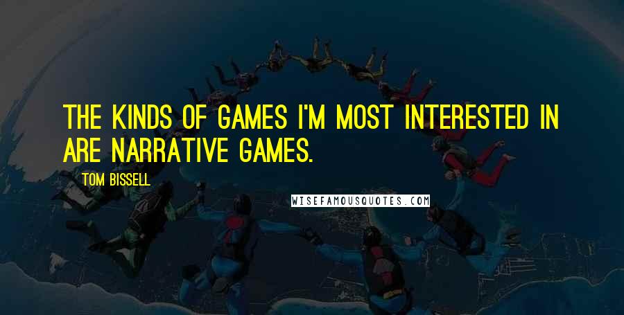 Tom Bissell Quotes: The kinds of games I'm most interested in are narrative games.