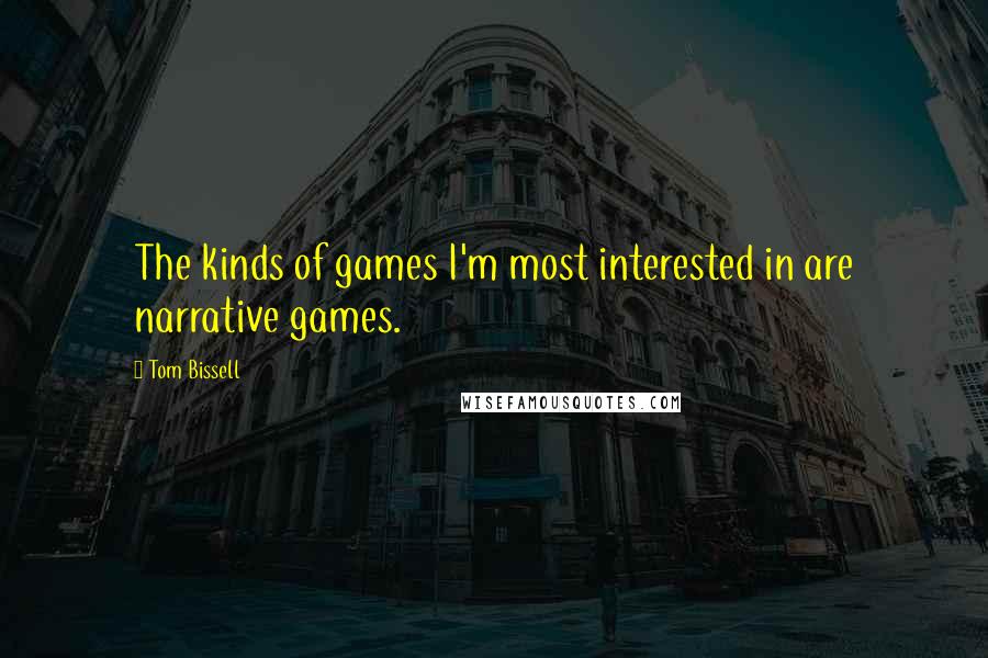 Tom Bissell Quotes: The kinds of games I'm most interested in are narrative games.