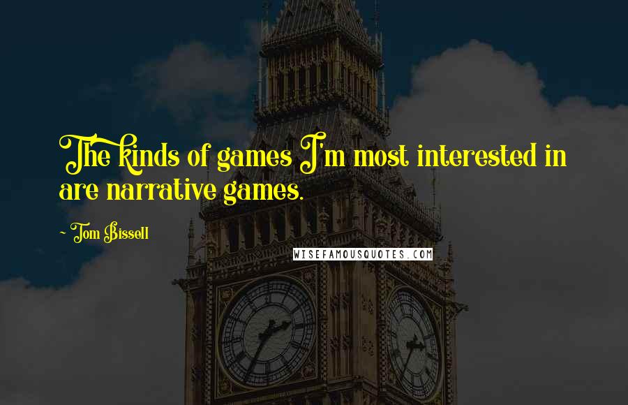 Tom Bissell Quotes: The kinds of games I'm most interested in are narrative games.