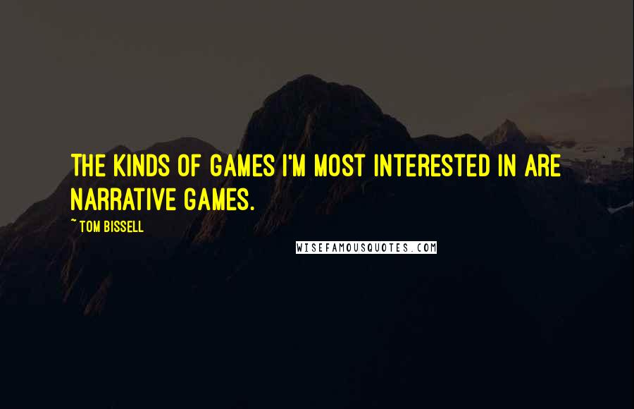 Tom Bissell Quotes: The kinds of games I'm most interested in are narrative games.