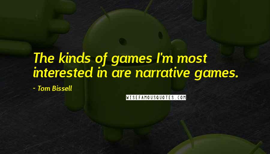 Tom Bissell Quotes: The kinds of games I'm most interested in are narrative games.