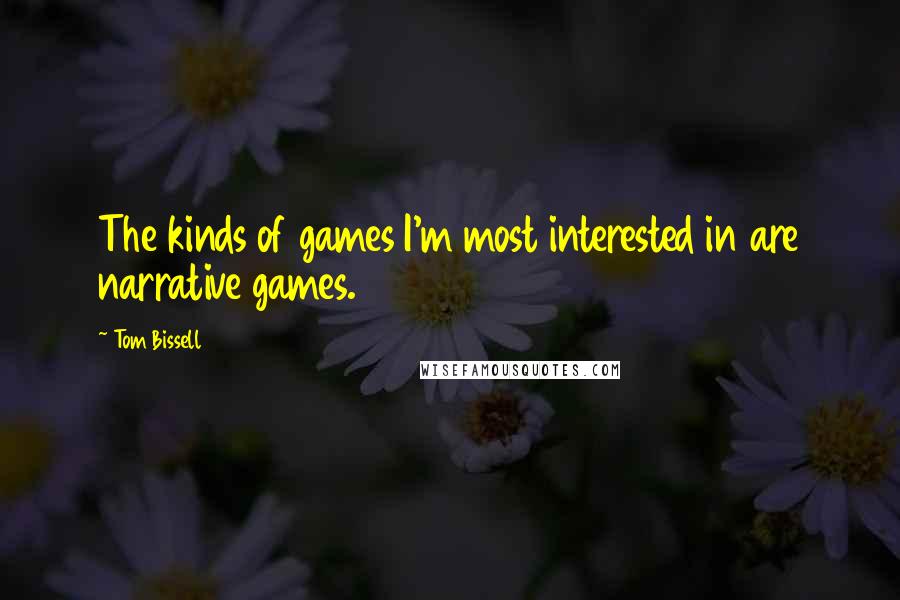 Tom Bissell Quotes: The kinds of games I'm most interested in are narrative games.