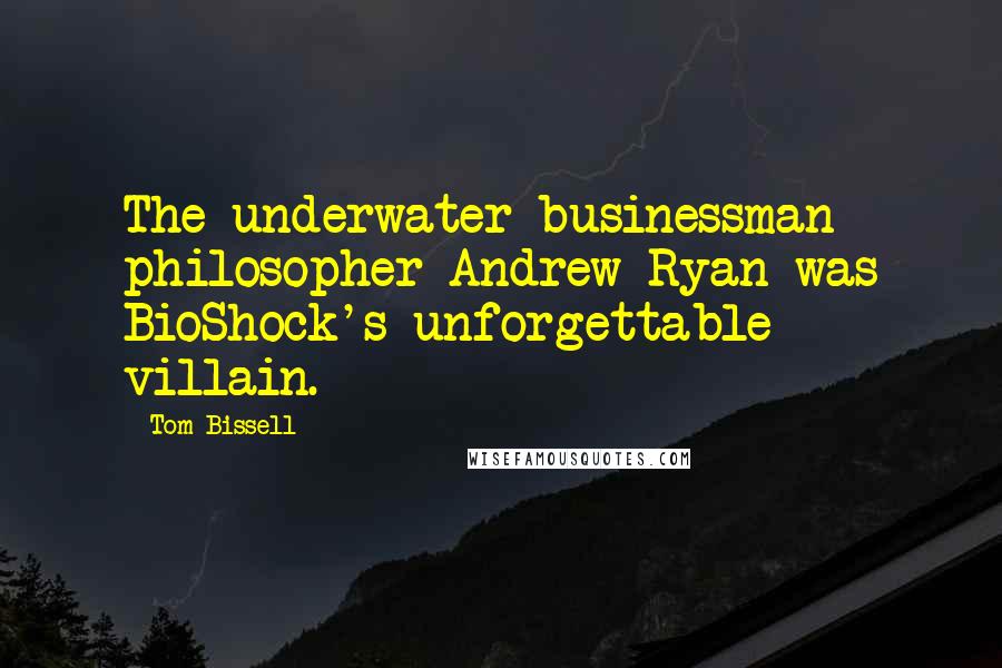 Tom Bissell Quotes: The underwater businessman philosopher Andrew Ryan was BioShock's unforgettable villain.