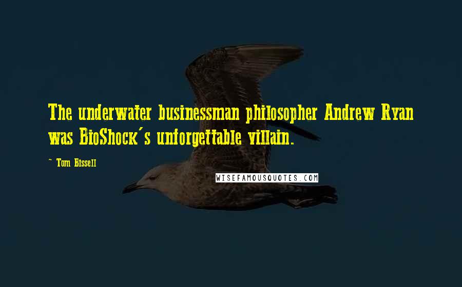 Tom Bissell Quotes: The underwater businessman philosopher Andrew Ryan was BioShock's unforgettable villain.