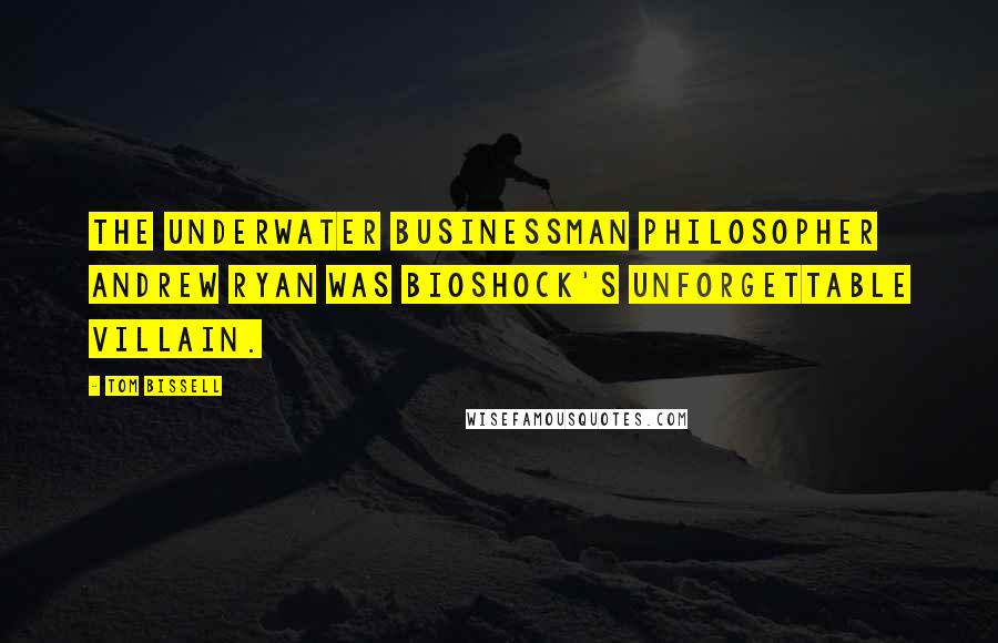 Tom Bissell Quotes: The underwater businessman philosopher Andrew Ryan was BioShock's unforgettable villain.