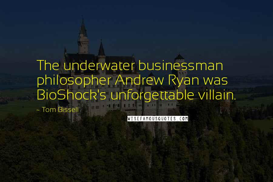 Tom Bissell Quotes: The underwater businessman philosopher Andrew Ryan was BioShock's unforgettable villain.