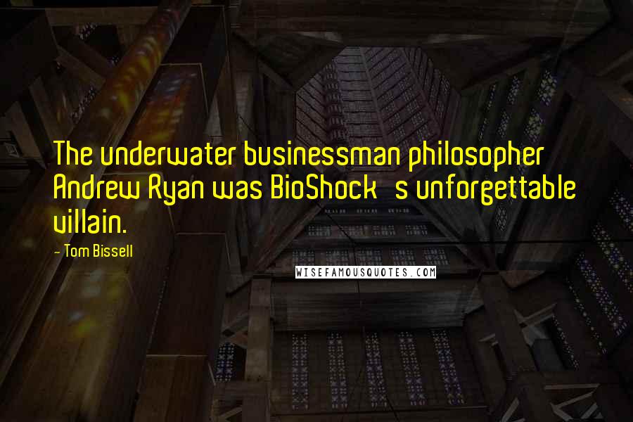 Tom Bissell Quotes: The underwater businessman philosopher Andrew Ryan was BioShock's unforgettable villain.