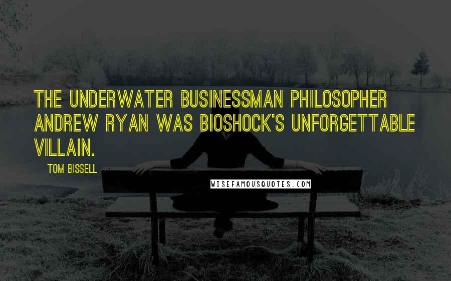 Tom Bissell Quotes: The underwater businessman philosopher Andrew Ryan was BioShock's unforgettable villain.