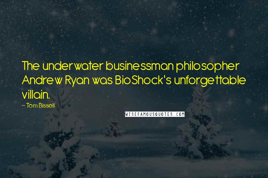 Tom Bissell Quotes: The underwater businessman philosopher Andrew Ryan was BioShock's unforgettable villain.