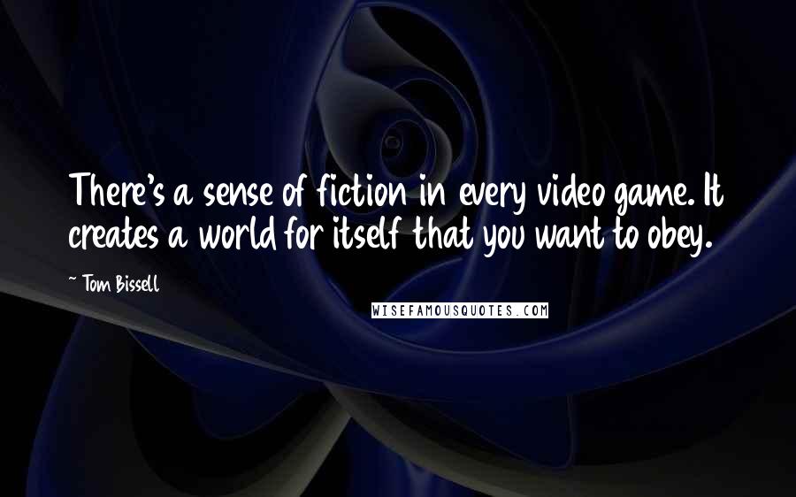 Tom Bissell Quotes: There's a sense of fiction in every video game. It creates a world for itself that you want to obey.