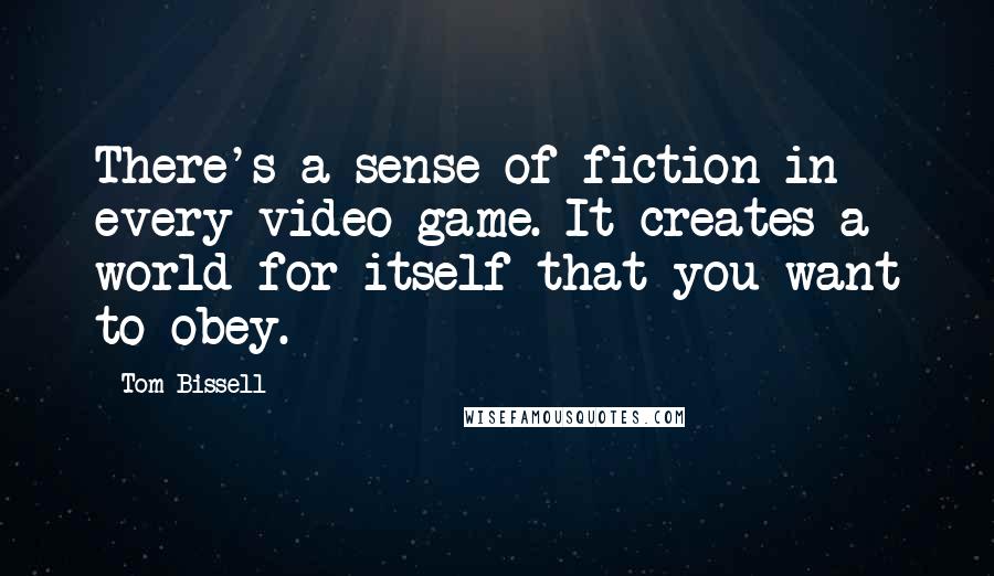Tom Bissell Quotes: There's a sense of fiction in every video game. It creates a world for itself that you want to obey.