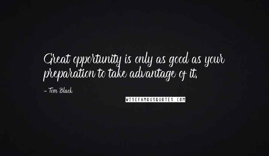 Tom Black Quotes: Great opportunity is only as good as your preparation to take advantage of it.