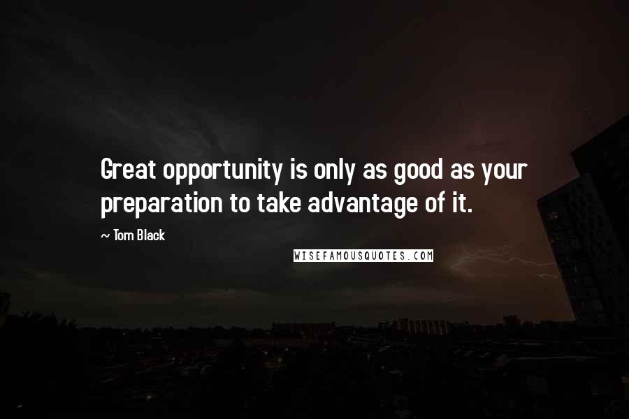 Tom Black Quotes: Great opportunity is only as good as your preparation to take advantage of it.