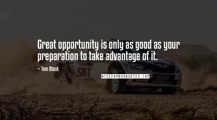 Tom Black Quotes: Great opportunity is only as good as your preparation to take advantage of it.