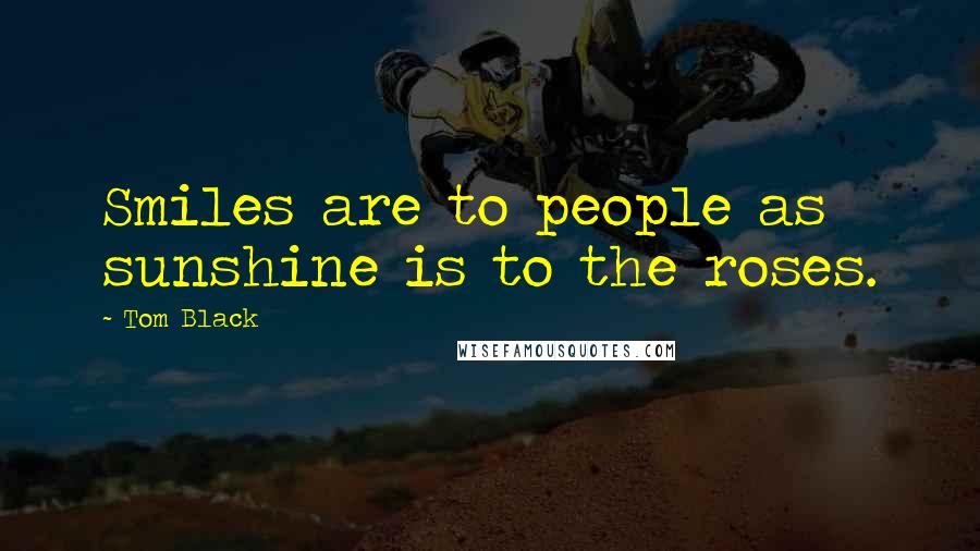 Tom Black Quotes: Smiles are to people as sunshine is to the roses.