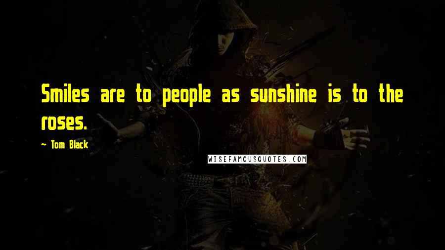 Tom Black Quotes: Smiles are to people as sunshine is to the roses.