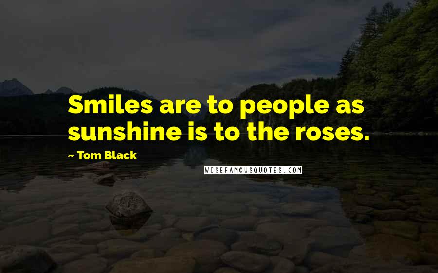 Tom Black Quotes: Smiles are to people as sunshine is to the roses.