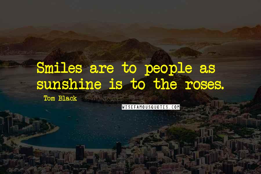 Tom Black Quotes: Smiles are to people as sunshine is to the roses.