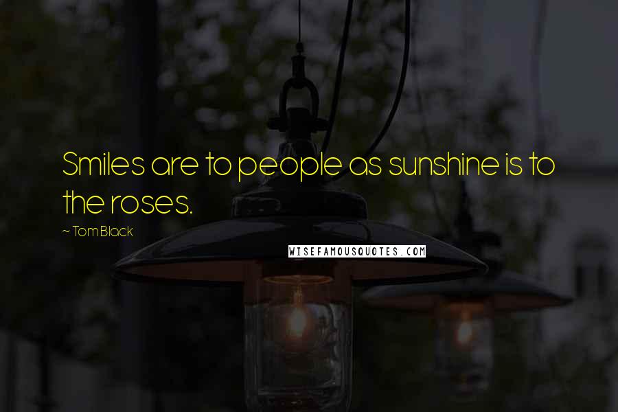 Tom Black Quotes: Smiles are to people as sunshine is to the roses.