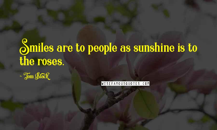 Tom Black Quotes: Smiles are to people as sunshine is to the roses.