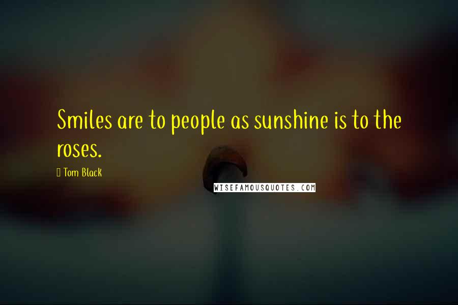 Tom Black Quotes: Smiles are to people as sunshine is to the roses.