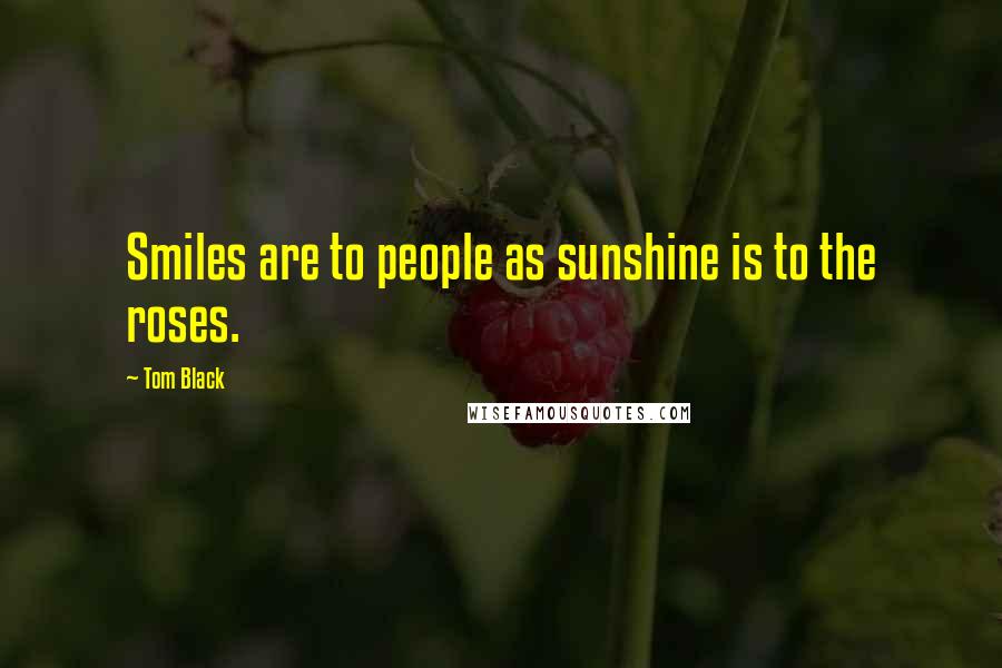 Tom Black Quotes: Smiles are to people as sunshine is to the roses.