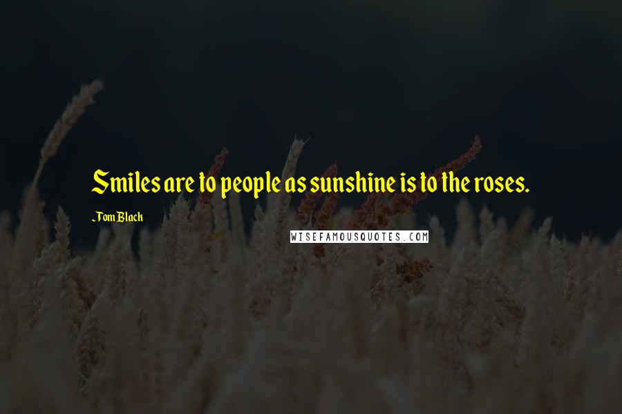 Tom Black Quotes: Smiles are to people as sunshine is to the roses.