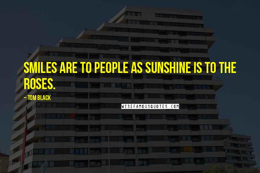 Tom Black Quotes: Smiles are to people as sunshine is to the roses.