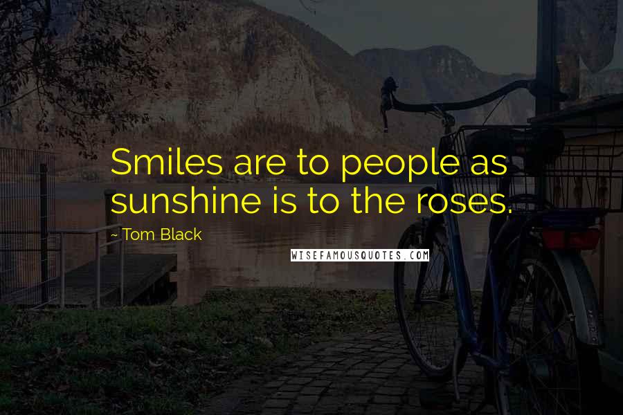 Tom Black Quotes: Smiles are to people as sunshine is to the roses.